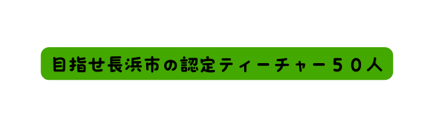 目指せ長浜市の認定ティーチャー５０人